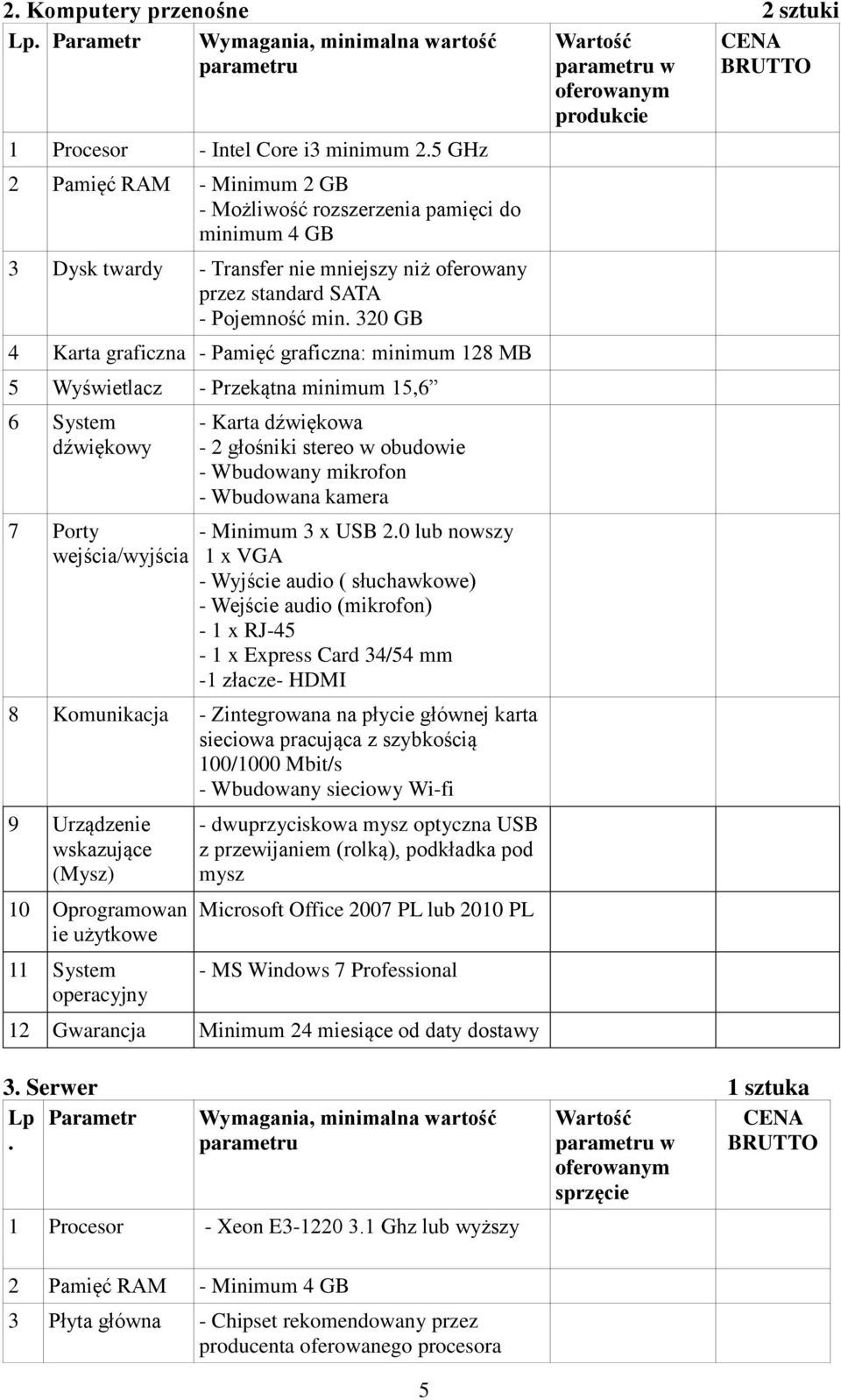 320 GB 4 Karta graficzna - Pamięć graficzna: minimum 128 MB 5 Wyświetlacz - Przekątna minimum 15,6 6 System dźwiękowy 7 Porty wejścia/wyjścia - Karta dźwiękowa - 2 głośniki stereo w obudowie -