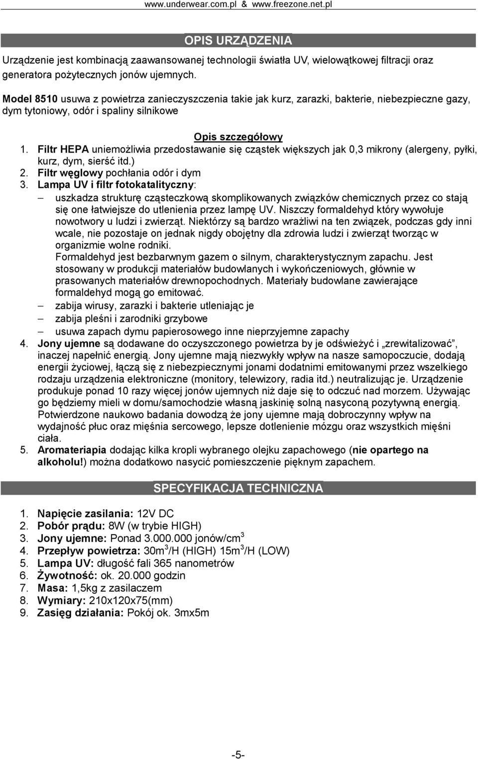 Filtr HEPA uniemożliwia przedostawanie się cząstek większych jak 0,3 mikrony (alergeny, pyłki, kurz, dym, sierść itd.) 2. Filtr węglowy pochłania odór i dym 3.