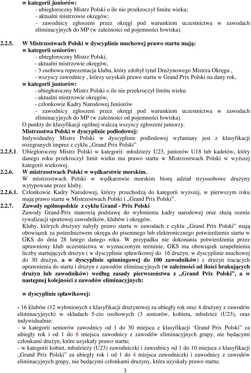 W Mistrzostwach Polski w dyscyplinie muchowej prawo startu mają: w kategorii seniorów: - ubiegłoroczny Mistrz Polski, - aktualni mistrzowie okręgów, - 3 osobowa reprezentacja klubu, który zdobył