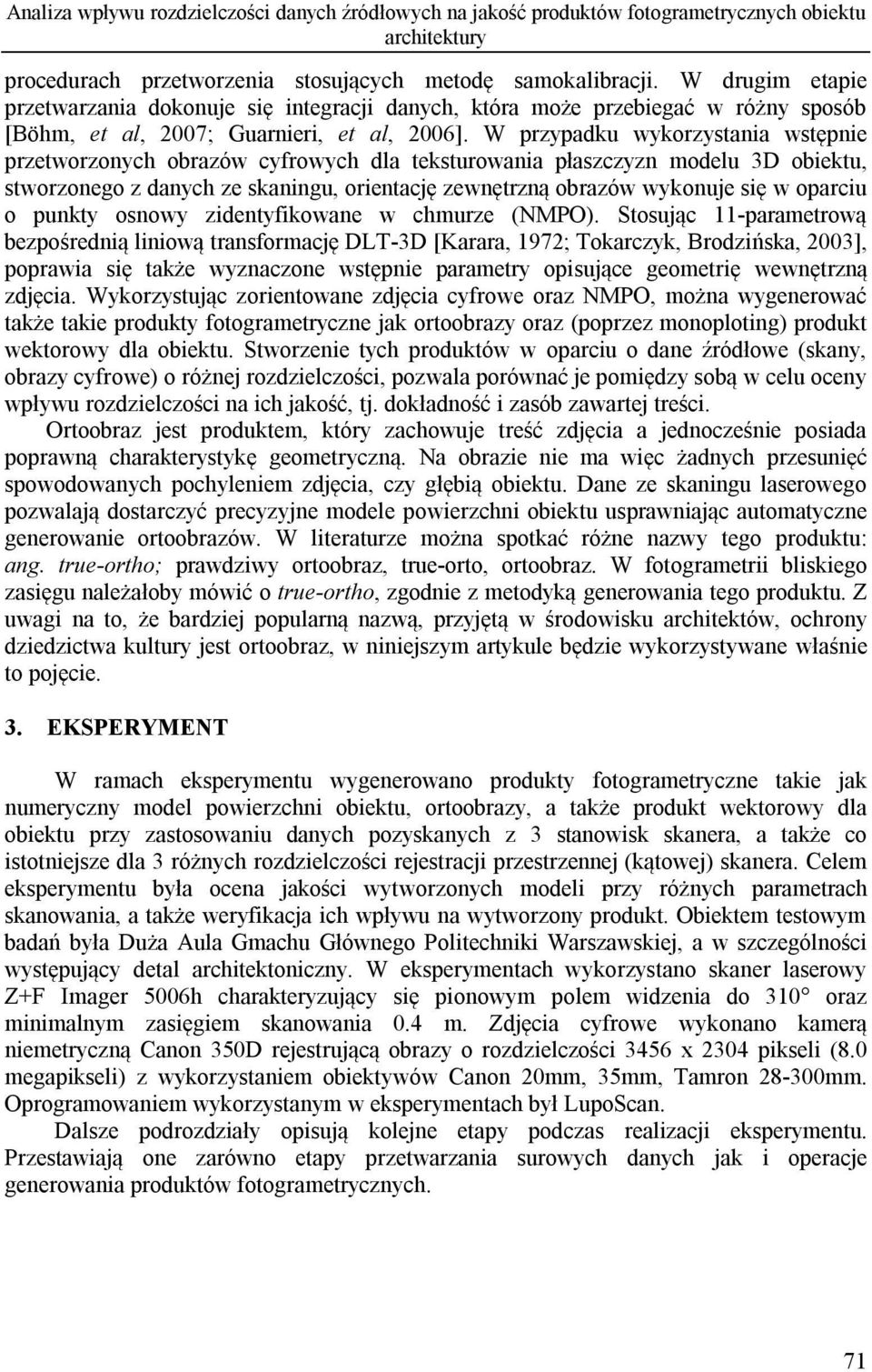 W przypadku wykorzystania wstępnie przetworzonych obrazów cyfrowych dla teksturowania płaszczyzn modelu 3D obiektu, stworzonego z danych ze skaningu, orientację zewnętrzną obrazów wykonuje się w