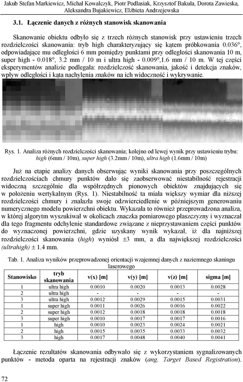 próbkowania 0.036, odpowiadające mu odległości 6 mm pomiędzy punktami przy odległości skanowania 10 m, super high - 0.018, 3.2 mm / 10 m i ultra high - 0.009,1.6 mm / 10 m.