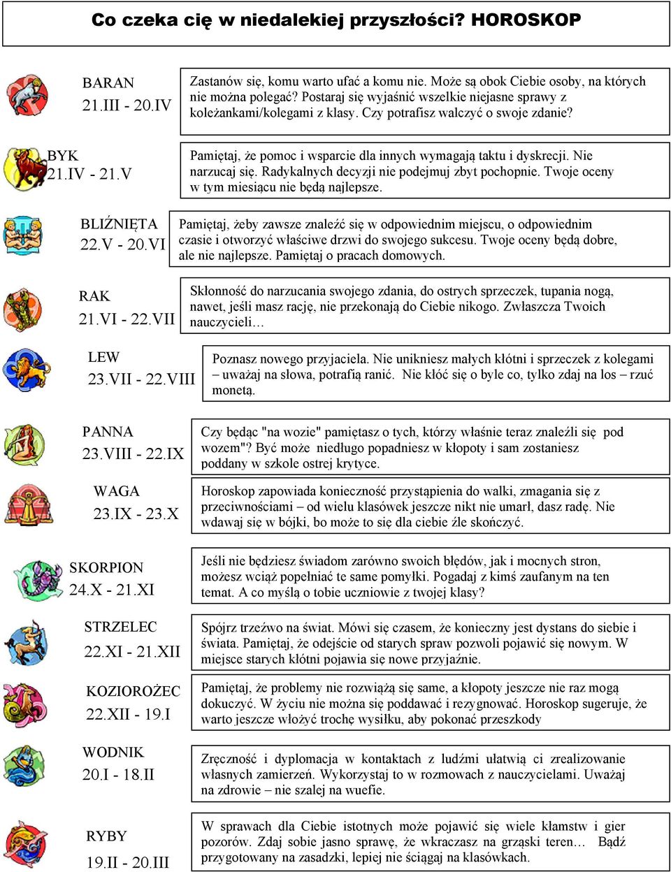 VI Pamiętaj, że pomoc i wsparcie dla innych wymagają taktu i dyskrecji. Nie narzucaj się. Radykalnych decyzji nie podejmuj zbyt pochopnie. Twoje oceny w tym miesiącu nie będą najlepsze.