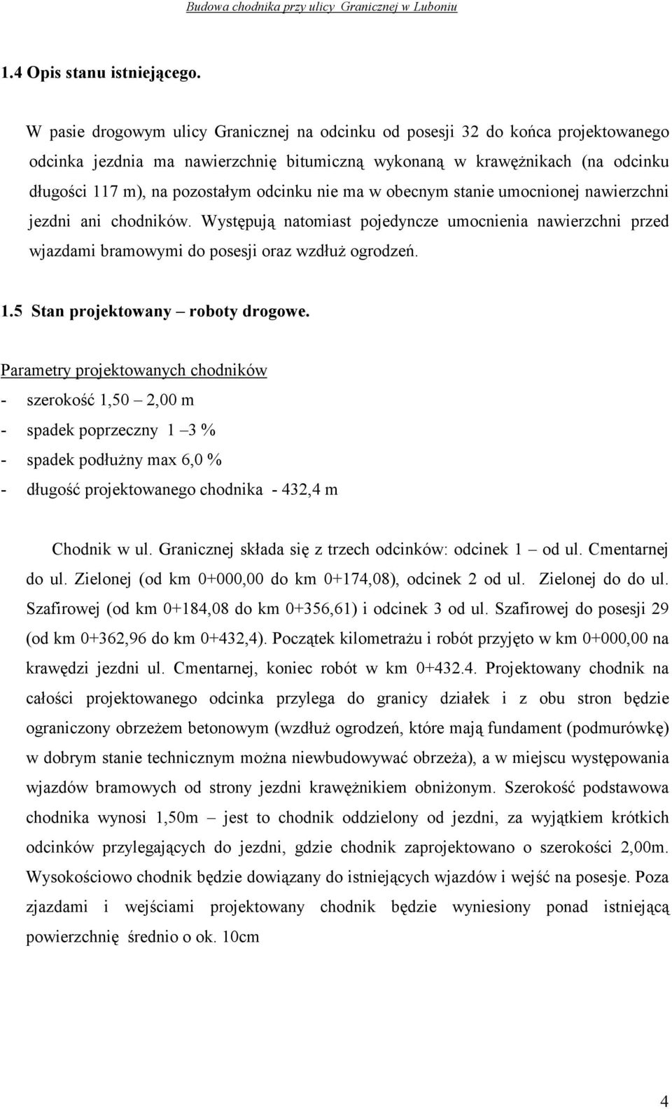 odcinku nie ma w obecnym stanie umocnionej nawierzchni jezdni ani chodników. Występują natomiast pojedyncze umocnienia nawierzchni przed wjazdami bramowymi do posesji oraz wzdłuŝ ogrodzeń. 1.