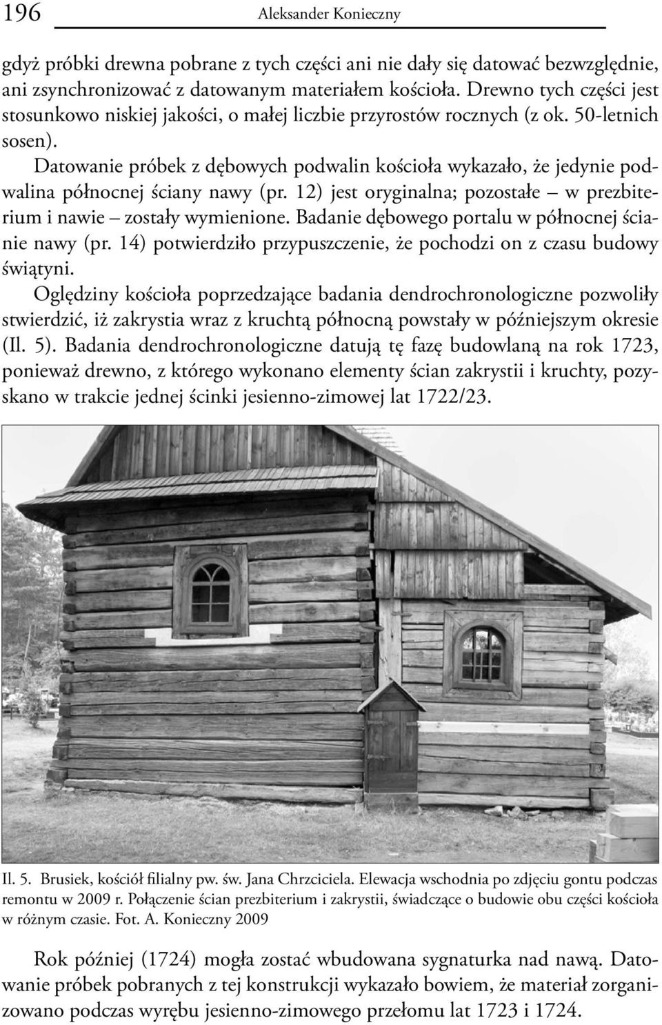 Datowanie próbek z dębowych podwalin kościoła wykazało, że jedynie podwalina północnej ściany nawy (pr. 12) jest oryginalna; pozostałe w prezbiterium i nawie zostały wymienione.