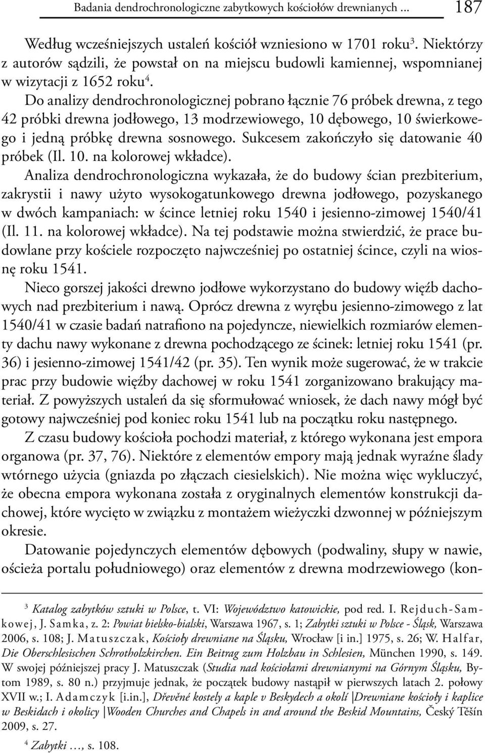 Do analizy dendrochronologicznej pobrano łącznie 76 próbek drewna, z tego 42 próbki drewna jodłowego, 13 modrzewiowego, 10 dębowego, 10 świerkowego i jedną próbkę drewna sosnowego.