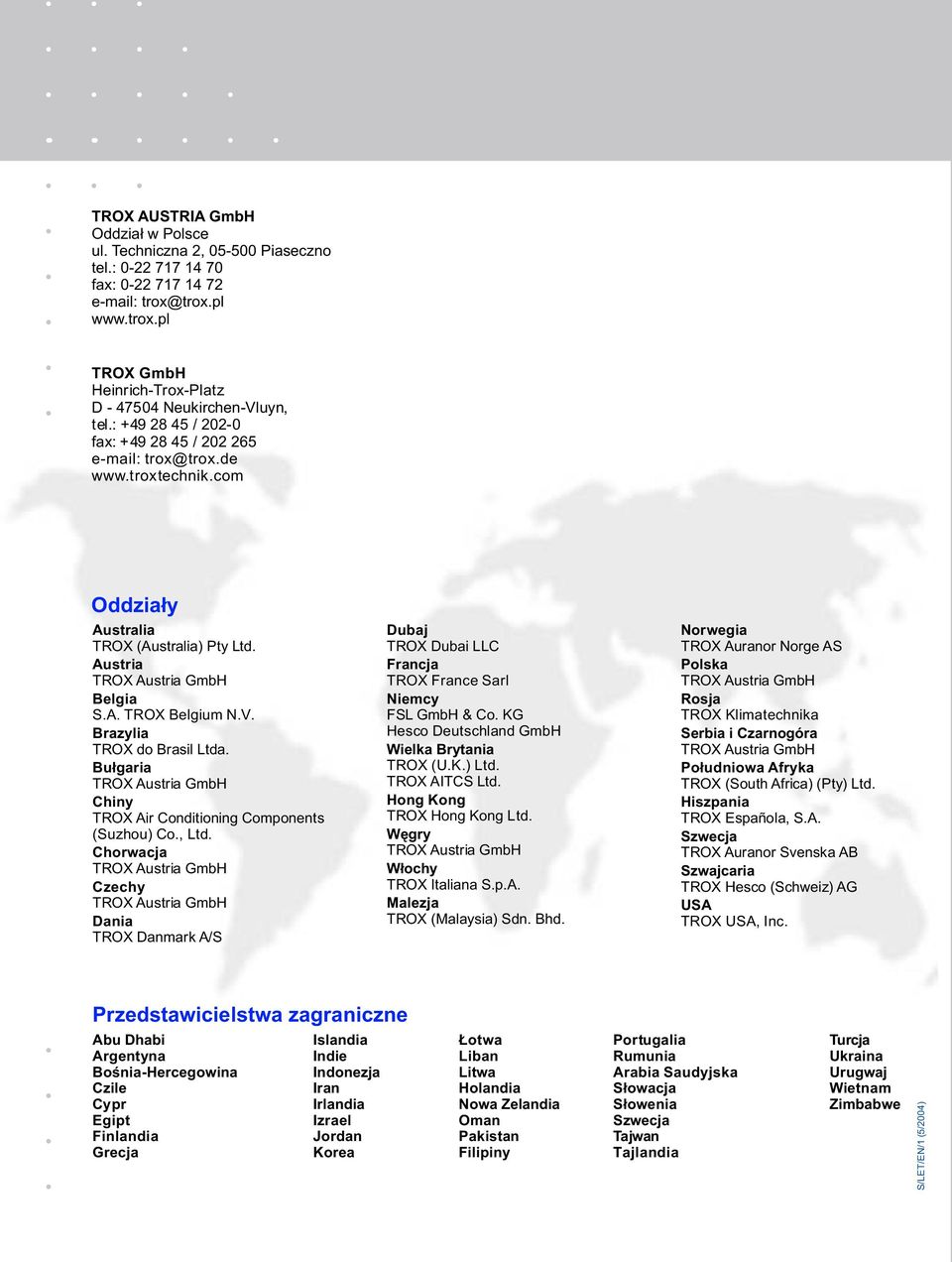 Bułgaria Chiny TROX Air Conditioning Components (Suzhou) Co., Ltd. Chorwacja Czechy Dania TROX Danmark A/S Dubaj TROX Dubai LLC Francja TROX France Sarl Niemcy FSL GmbH & Co.