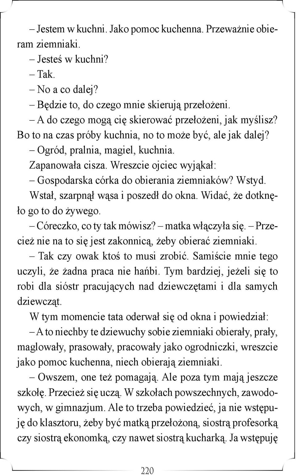 Wreszcie ojciec wyjąkał: Gospodarska córka do obierania ziemniaków? Wstyd. Wstał, szarpnął wąsa i poszedł do okna. Widać, że dotknęło go to do żywego. Córeczko, co ty tak mówisz? matka włączyła się.