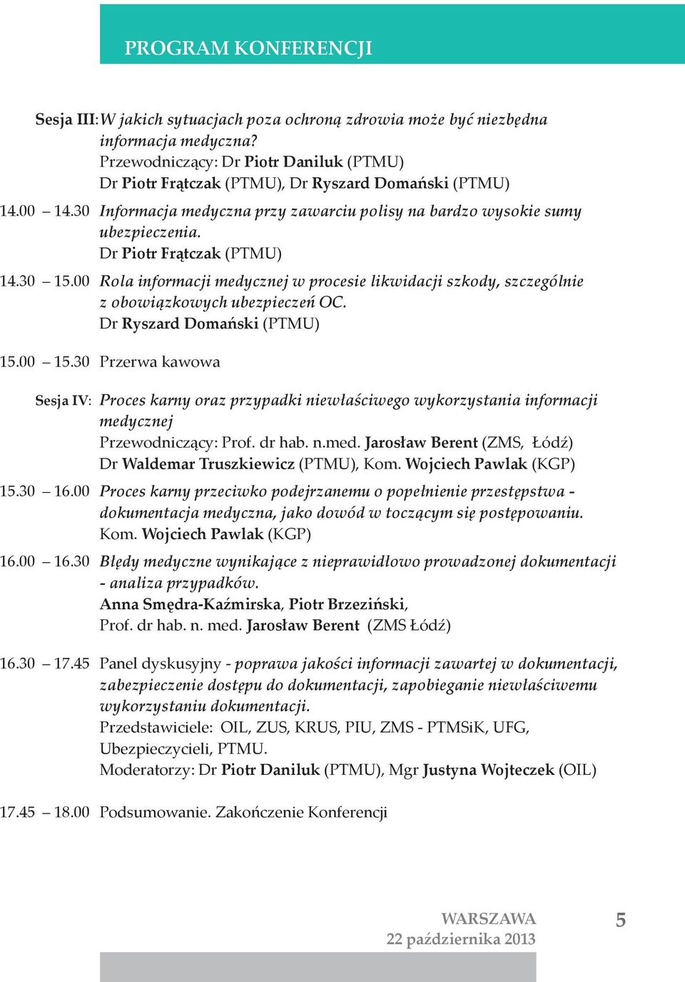 Dr Piotr Frątczak (PTMU) 14.30 15.00 Rola informacji medycznej w procesie likwidacji szkody, szczególnie z obowiązkowych ubezpieczeń OC. Dr Ryszard Domański (PTMU) 15.00 15.