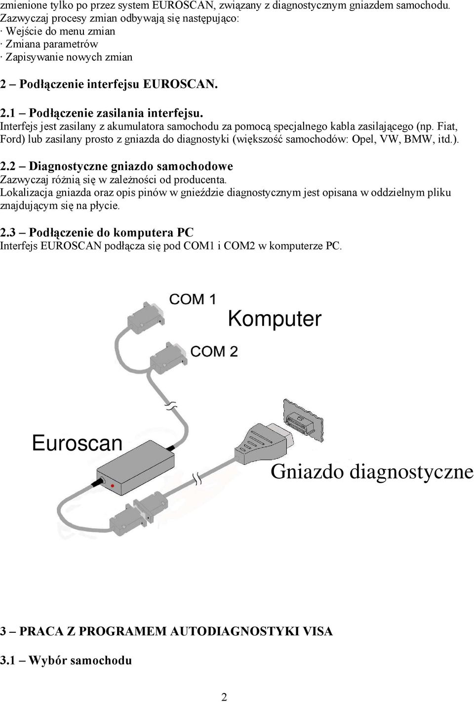 Interfejs jest zasilany z akumulatora samochodu za pomocą specjalnego kabla zasilającego (np. Fiat, Ford) lub zasilany prosto z gniazda do diagnostyki (większość samochodów: Opel, VW, BMW, itd.). 2.