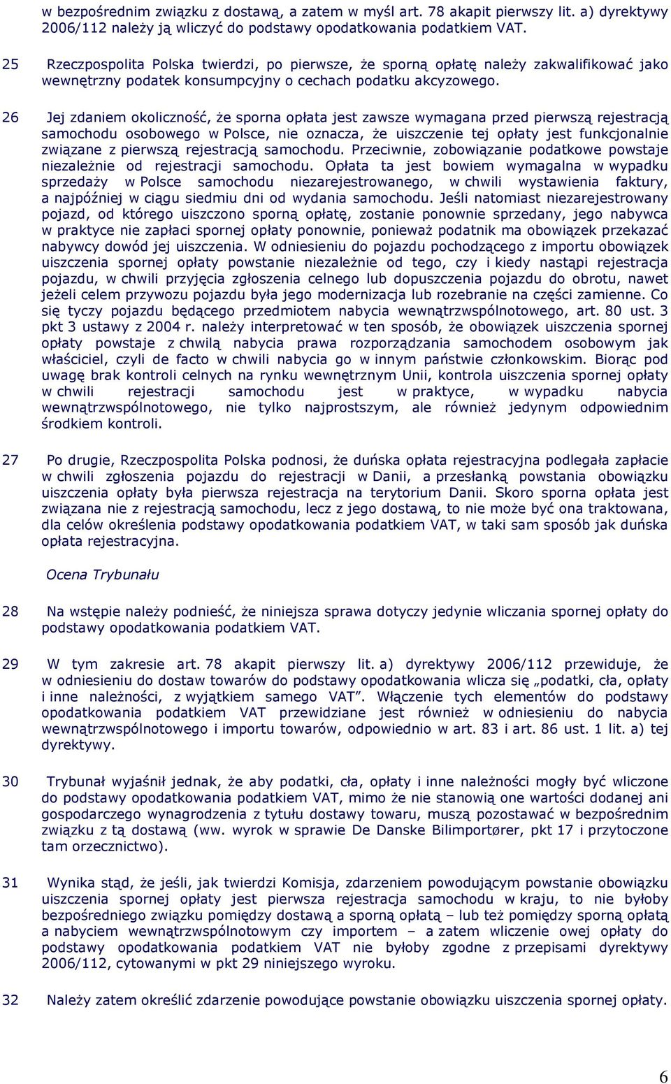 26 Jej zdaniem okoliczność, Ŝe sporna opłata jest zawsze wymagana przed pierwszą rejestracją samochodu osobowego w Polsce, nie oznacza, Ŝe uiszczenie tej opłaty jest funkcjonalnie związane z pierwszą