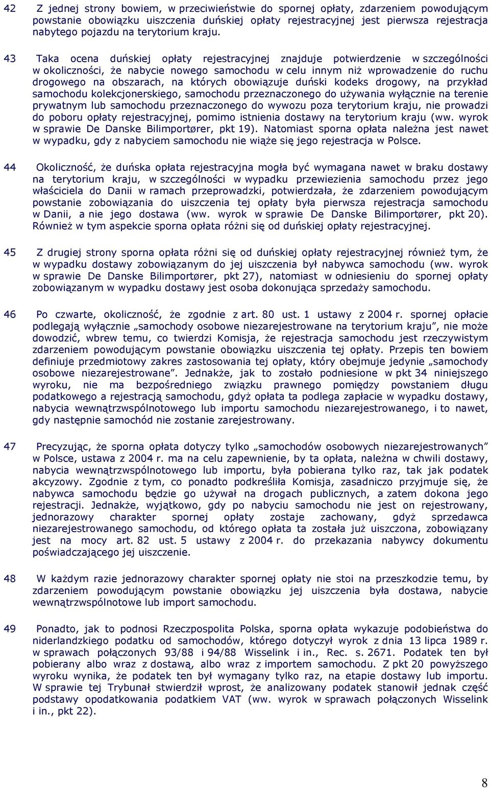 43 Taka ocena duńskiej opłaty rejestracyjnej znajduje potwierdzenie w szczególności w okoliczności, Ŝe nabycie nowego samochodu w celu innym niŝ wprowadzenie do ruchu drogowego na obszarach, na