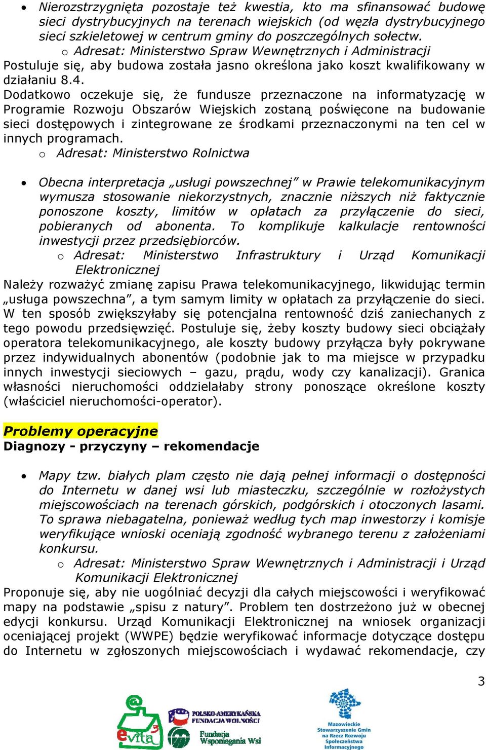 Dodatkowo oczekuje się, że fundusze przeznaczone na informatyzację w Programie Rozwoju Obszarów Wiejskich zostaną poświęcone na budowanie sieci dostępowych i zintegrowane ze środkami przeznaczonymi