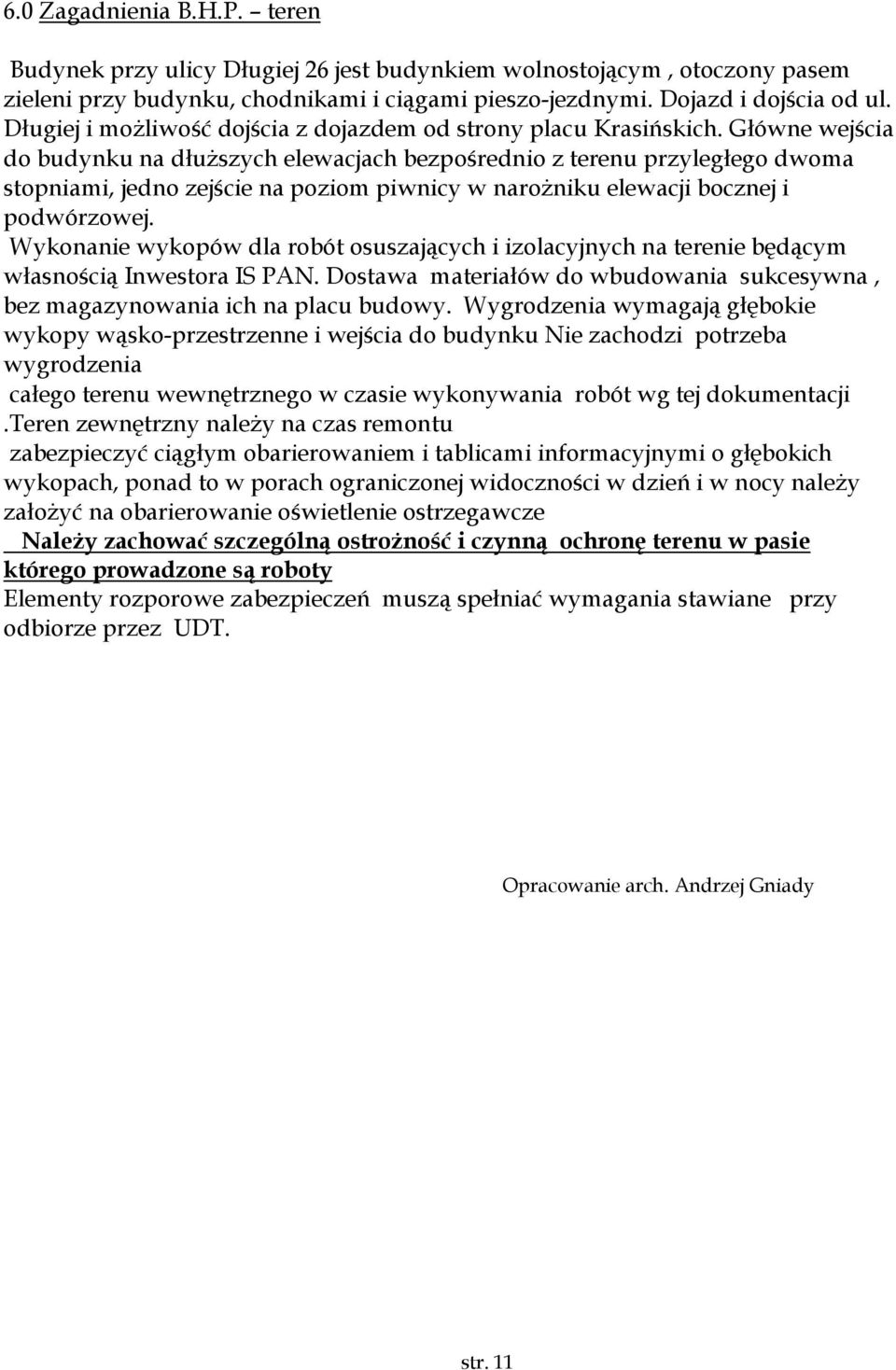 Główne wejścia do budynku na dłuższych elewacjach bezpośrednio z terenu przyległego dwoma stopniami, jedno zejście na poziom piwnicy w narożniku elewacji bocznej i podwórzowej.