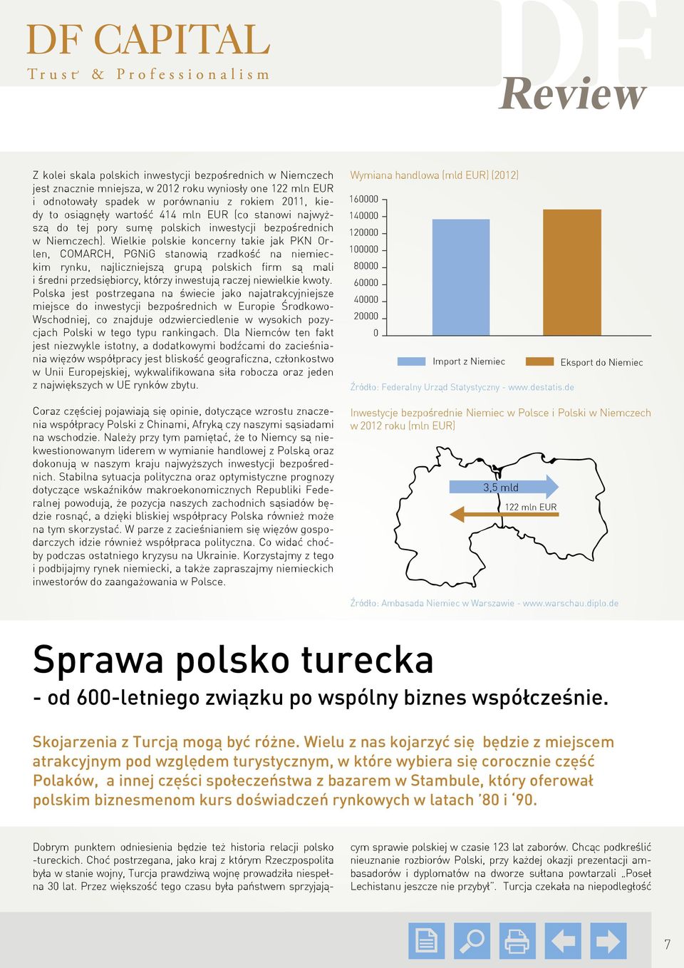 Wielkie polskie koncerny takie jak PKN Orlen, COMARCH, PGNiG stanowią rzadkość na niemieckim rynku, najliczniejszą grupą polskich firm są mali i średni przedsiębiorcy, którzy inwestują raczej