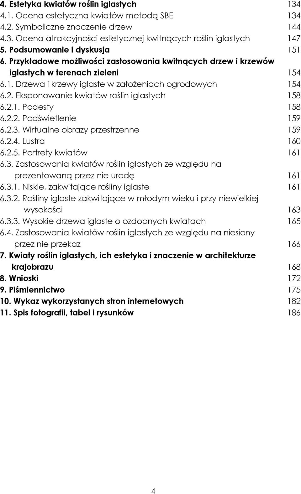 Eksponowanie kwiatów roślin iglastych 158 6.2.1. Podesty 158 6.2.2. Podświetlenie 159 6.2.3. Wirtualne obrazy przestrzenne 159 6.2.4. Lustra 160 6.2.5. Portrety kwiatów 161 6.3. Zastosowania kwiatów roślin iglastych ze względu na prezentowaną przez nie urodę 161 6.