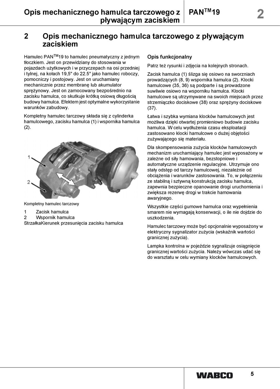 Jest on uruchamiany mechanicznie przez membranę lub akumulator sprężynowy. Jest on zamocowany bezpośrednio na zacisku hamulca, co skutkuje krótką osiową długością budowy hamulca.