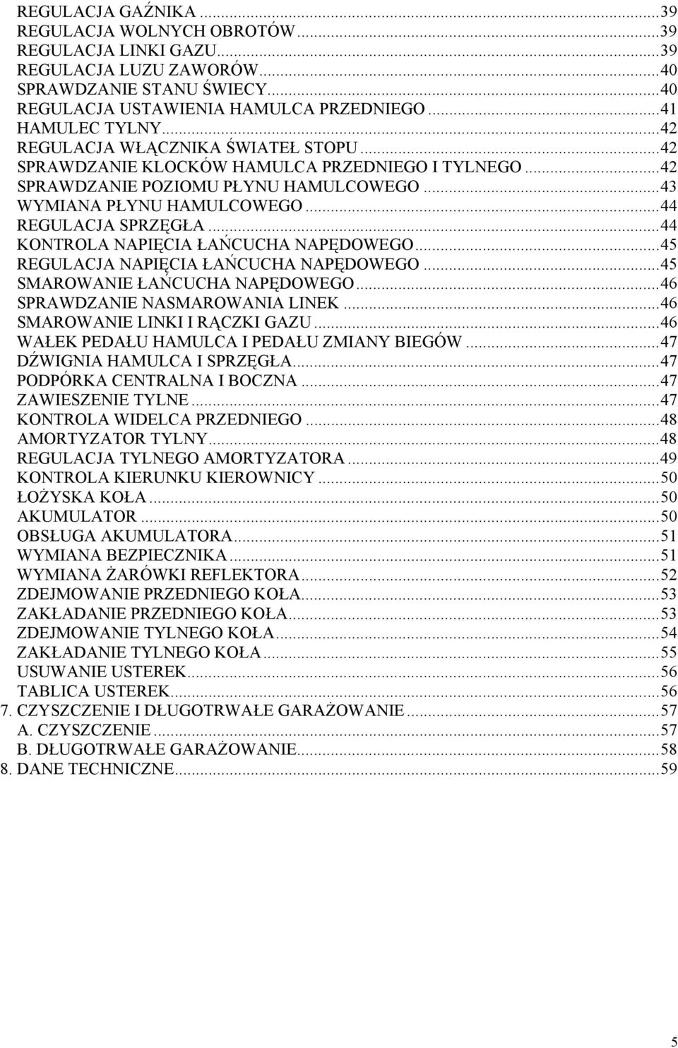 ..44 KONTROLA NAPIĘCIA ŁAŃCUCHA NAPĘDOWEGO...45 REGULACJA NAPIĘCIA ŁAŃCUCHA NAPĘDOWEGO...45 SMAROWANIE ŁAŃCUCHA NAPĘDOWEGO...46 SPRAWDZANIE NASMAROWANIA LINEK...46 SMAROWANIE LINKI I RĄCZKI GAZU.