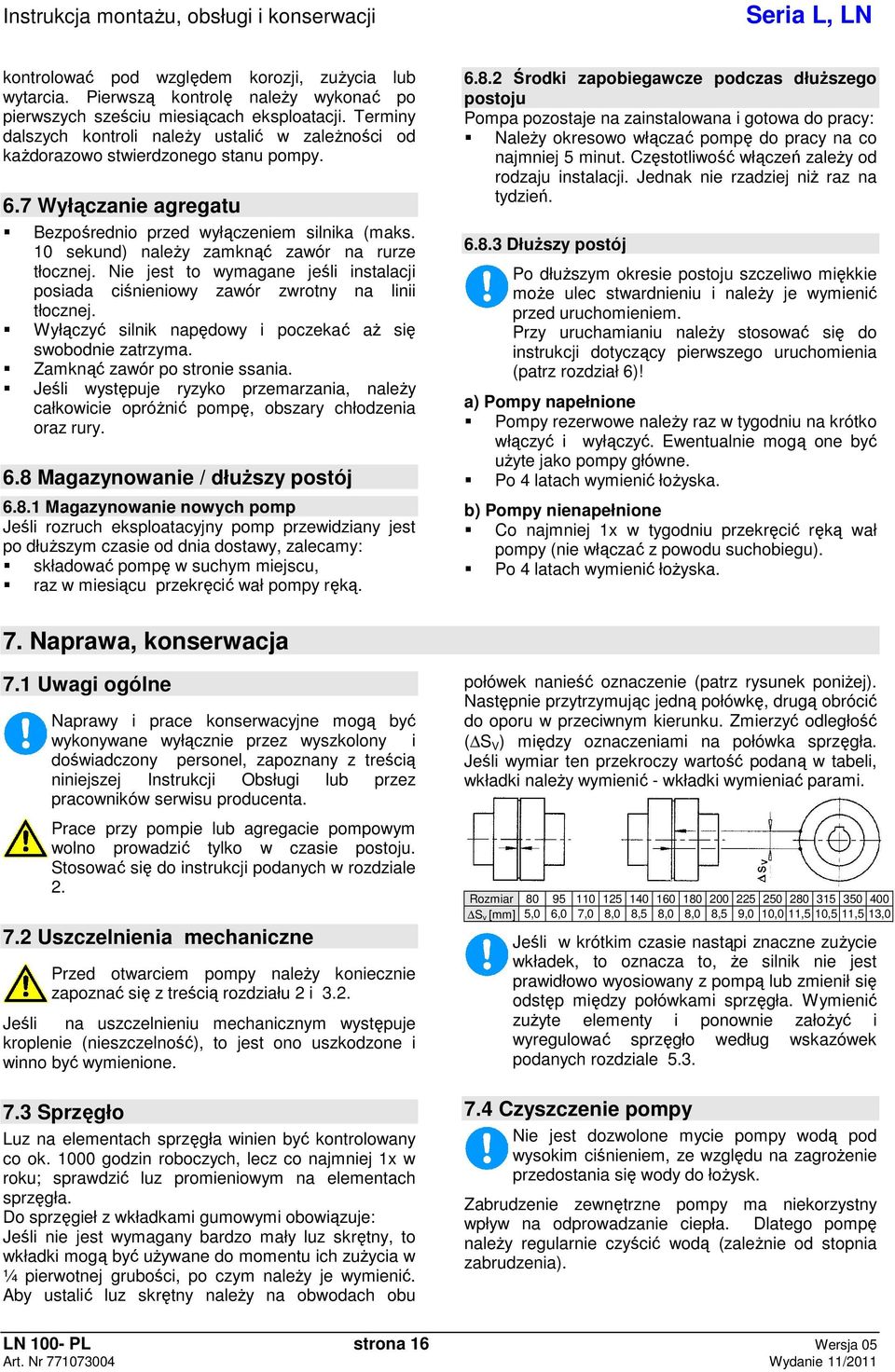 10 sekund) naley zamkn zawór na rurze tłocznej. Nie jest to wymagane jeli instalacji posiada cinieniowy zawór zwrotny na linii tłocznej. Wyłczy silnik napdowy i poczeka a si swobodnie zatrzyma.