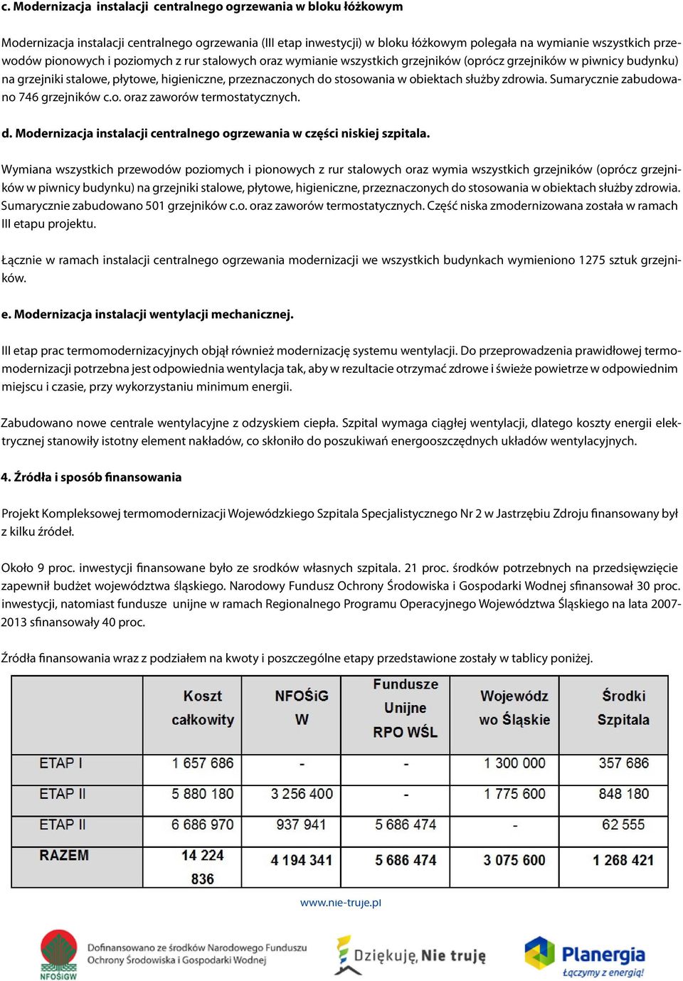 służby zdrowia. Sumarycznie zabudowano 746 grzejników c.o. oraz zaworów termostatycznych. d. Modernizacja instalacji centralnego ogrzewania w części niskiej szpitala.