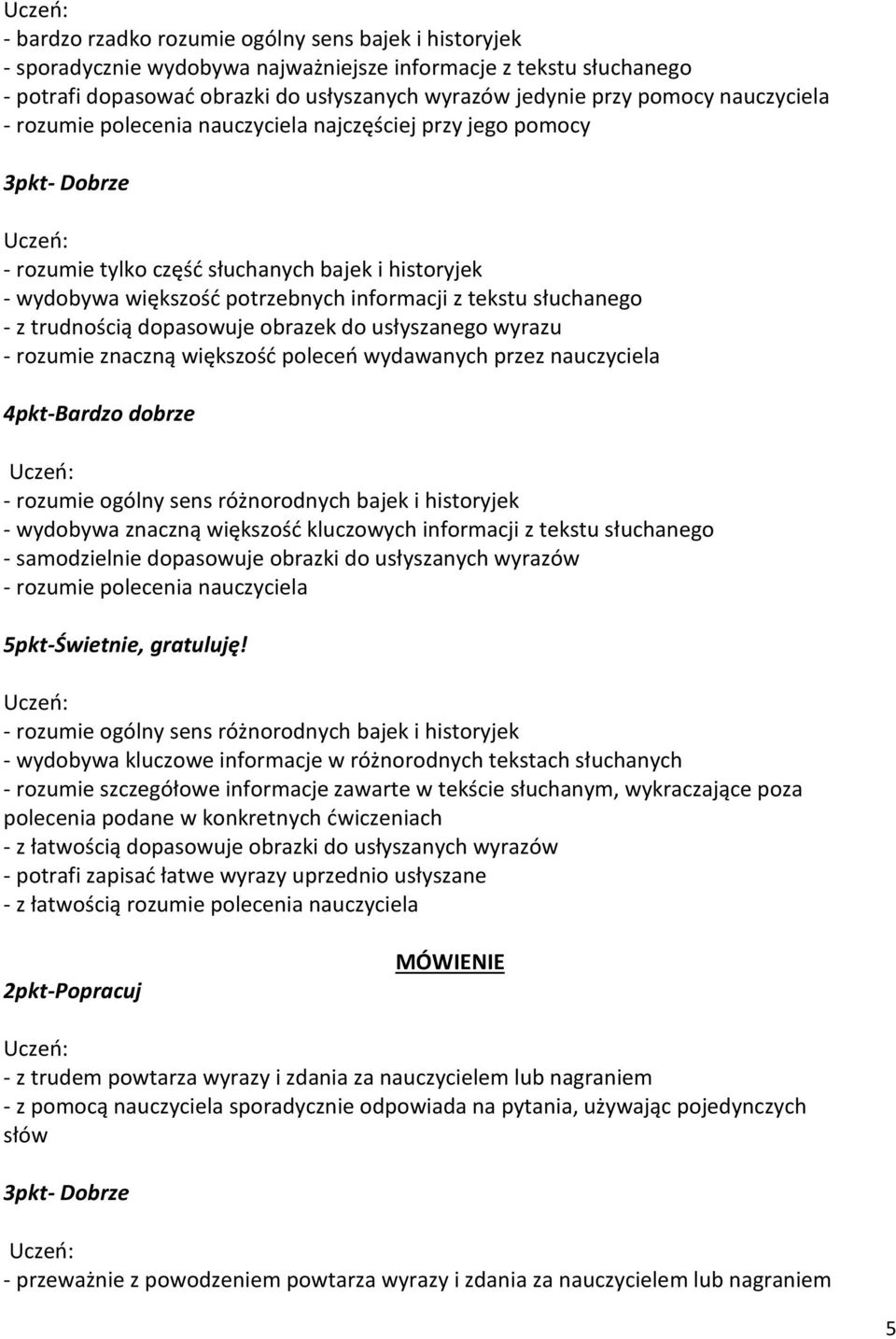 trudnością dopasowuje obrazek do usłyszanego wyrazu - rozumie znaczną większość poleceń wydawanych przez nauczyciela - rozumie ogólny sens różnorodnych bajek i historyjek - wydobywa znaczną większość