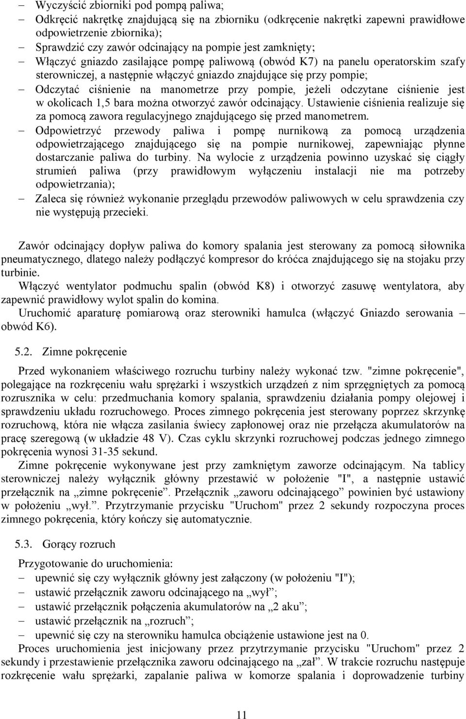 przy pompie, jeżeli odczytane ciśnienie jest w okolicach 1,5 bara można otworzyć zawór odcinający. Ustawienie ciśnienia realizuje się za pomocą zawora regulacyjnego znajdującego się przed manometrem.