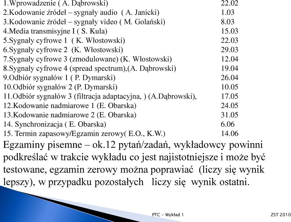 Odbiór sygnałów 1 ( P. Dymarski) 26.04 10.Odbiór sygnałów 2 (P. Dymarski) 10.05 11.Odbiór sygnałów 3 (filtracja adaptacyjna, ) (A.Dąbrowski), 17.05 12.Kodowanie nadmiarowe 1 (E. Obarska) 24.05 13.