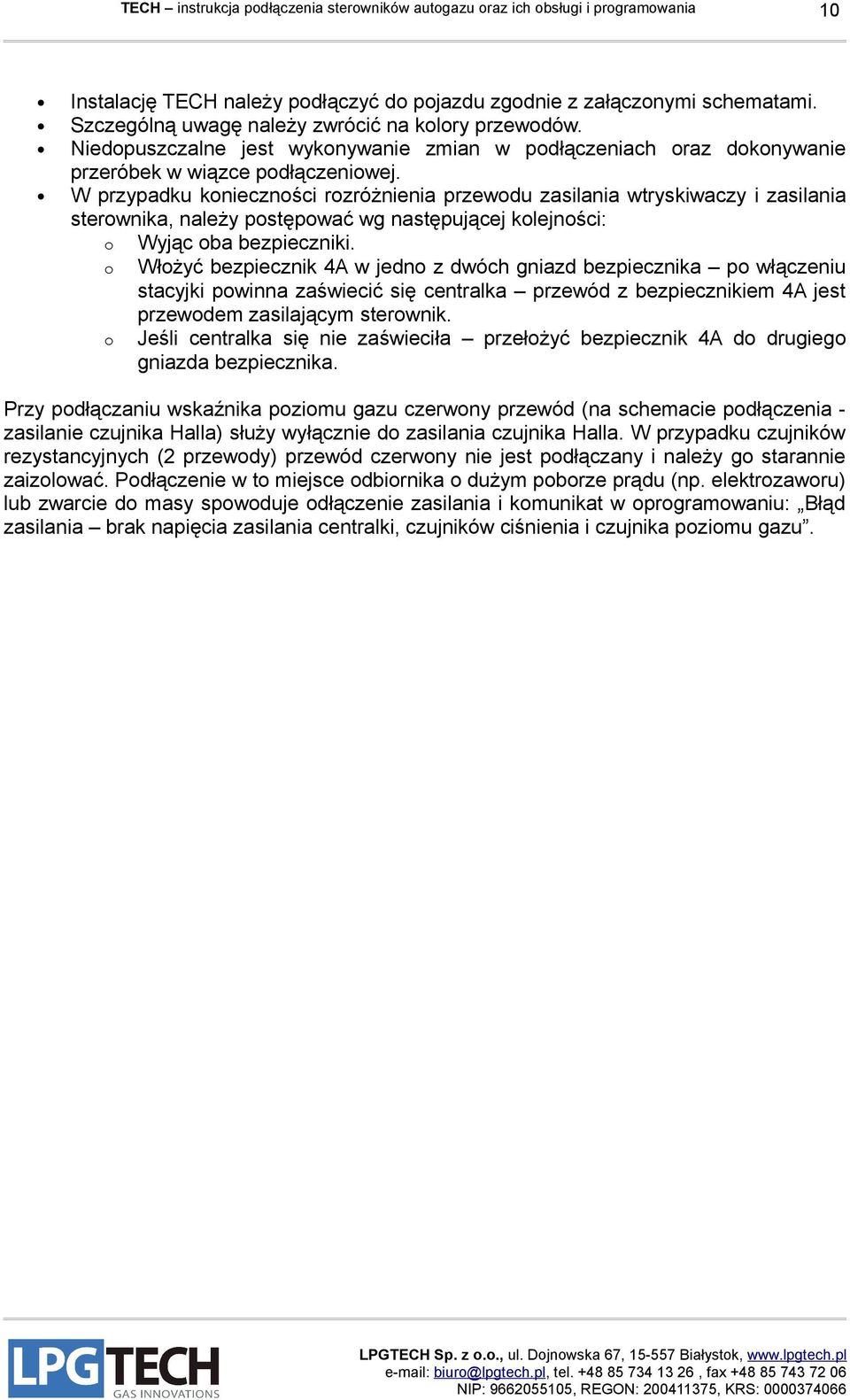 W przypadku konieczności rozróżnienia przewodu zasilania wtryskiwaczy i zasilania sterownika, należy postępować wg następującej kolejności: o Wyjąc oba bezpieczniki.