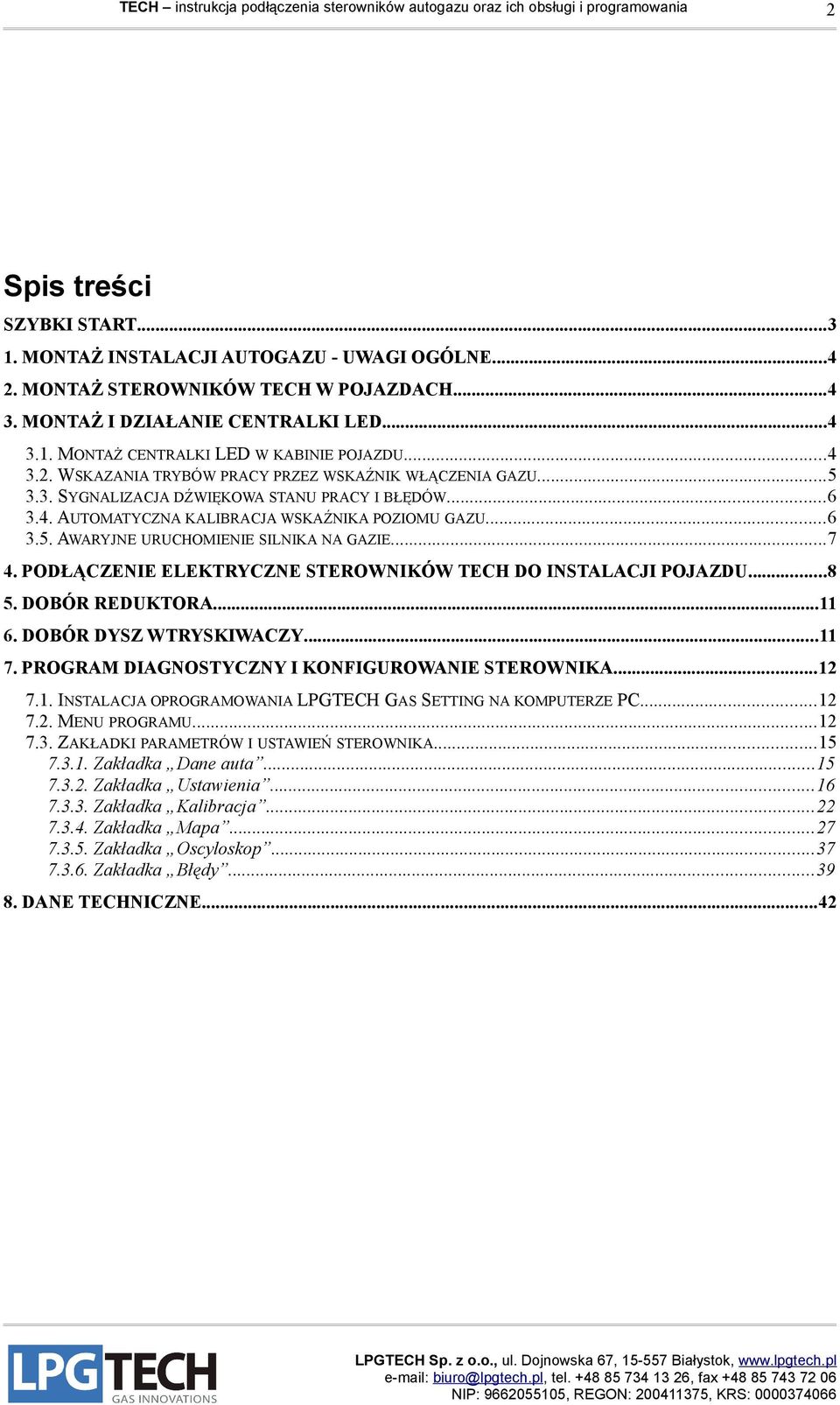 ..7 4. PODŁĄCZENIE ELEKTRYCZNE STEROWNIKÓW TECH DO INSTALACJI POJAZDU...8 5. DOBÓR REDUKTORA...11 6. DOBÓR DYSZ WTRYSKIWACZY...11 7. PROGRAM DIAGNOSTYCZNY I KONFIGUROWANIE STEROWNIKA...12 7.1. INSTALACJA OPROGRAMOWANIA LPGTECH GAS SETTING NA KOMPUTERZE PC.