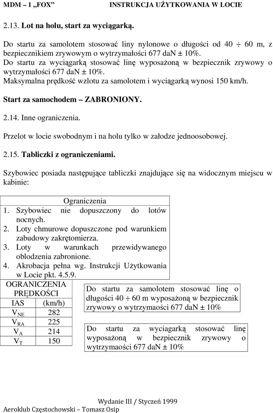 Start za samochodem ZABRONIONY. 2.14. Inne ograniczenia. Przelot w locie swobodnym i na holu tylko w załodze jednoosobowej. 2.15. Tabliczki z ograniczeniami.