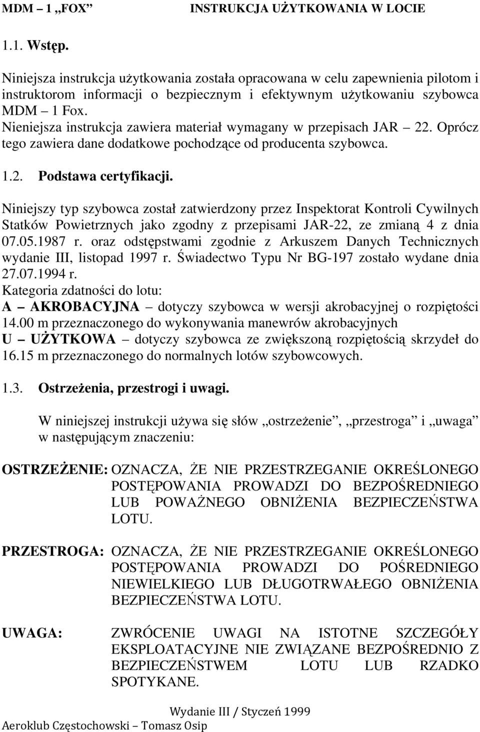 Niniejszy typ szybowca został zatwierdzony przez Inspektorat Kontroli Cywilnych Statków Powietrznych jako zgodny z przepisami JAR-22, ze zmianą 4 z dnia 07.05.1987 r.