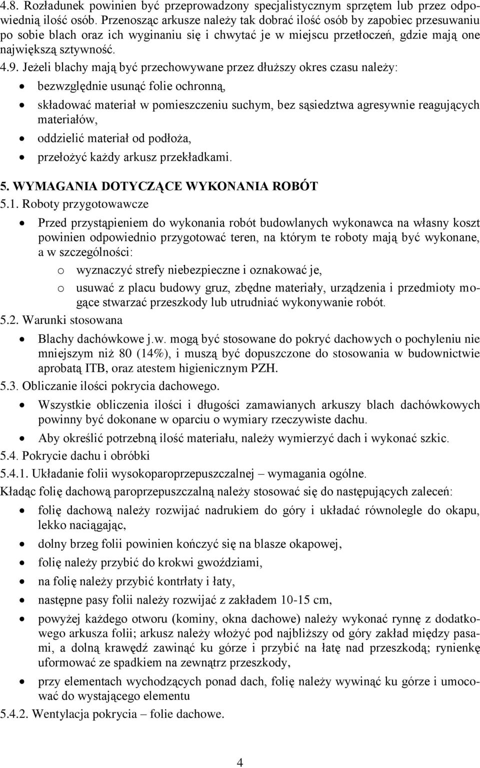 Jeżeli blachy mają być przechowywane przez dłuższy okres czasu należy: bezwzględnie usunąć folie ochronną, składować materiał w pomieszczeniu suchym, bez sąsiedztwa agresywnie reagujących materiałów,