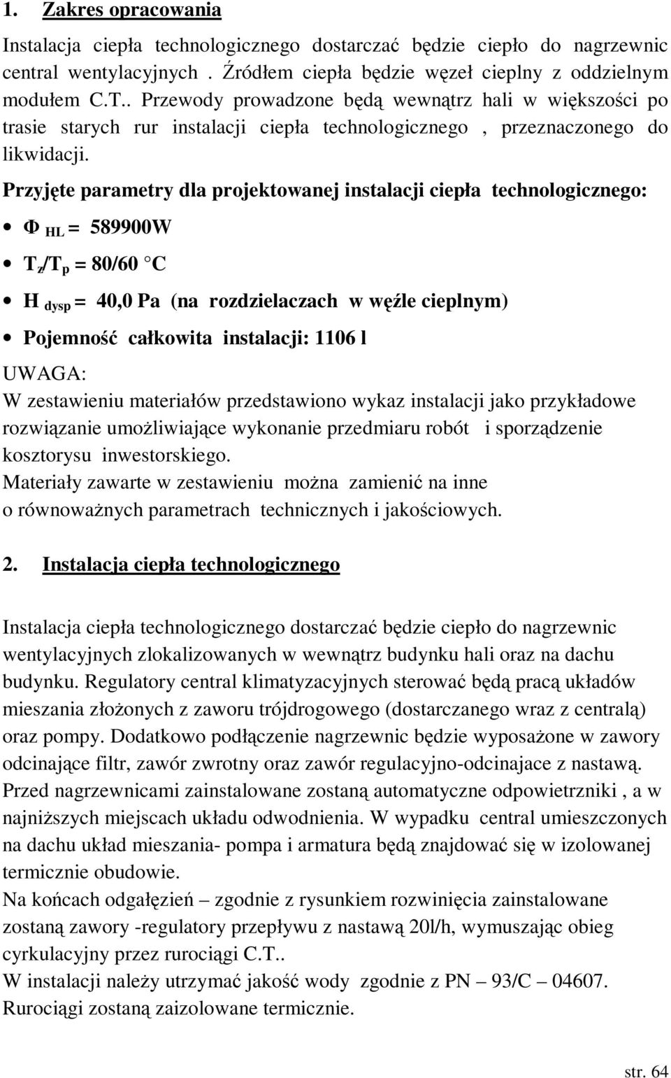 Przyjęte parametry dla projektowanej instalacji ciepła technologicznego: Φ HL = 589900W T z /T p = 80/60 C H dysp = 40,0 Pa (na rozdzielaczach w węźle cieplnym) Pojemność całkowita instalacji: 1106 l