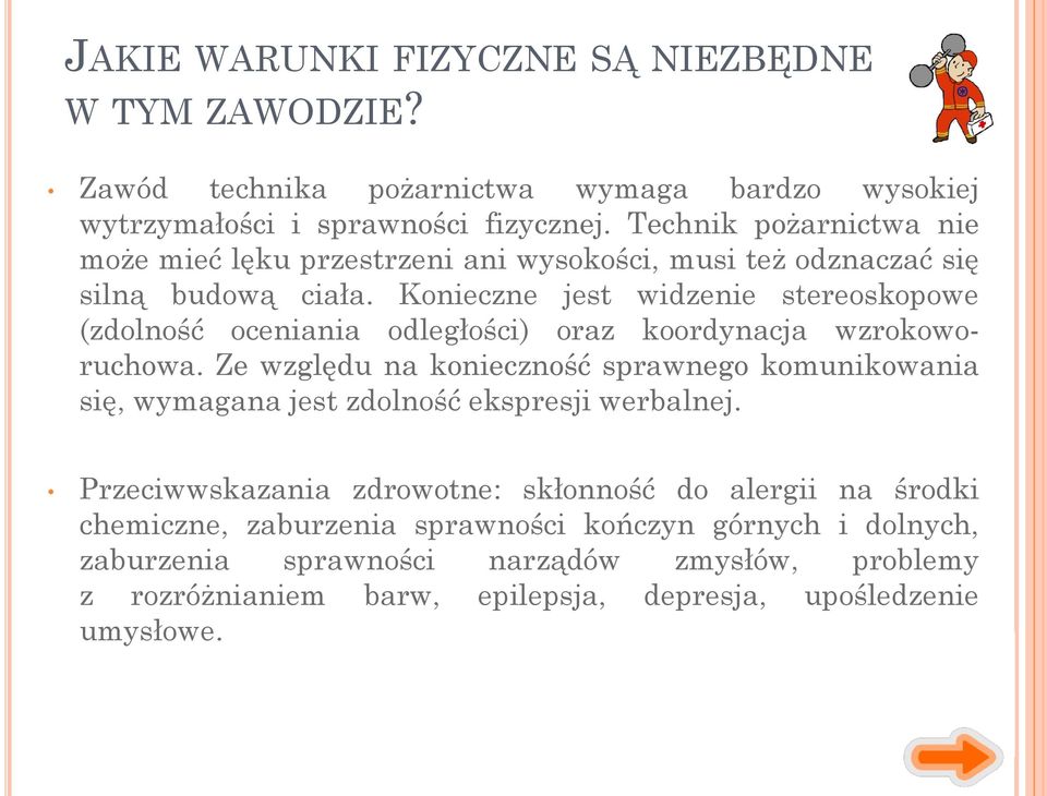 Konieczne jest widzenie stereoskopowe (zdolność oceniania odległości) oraz koordynacja wzrokoworuchowa.