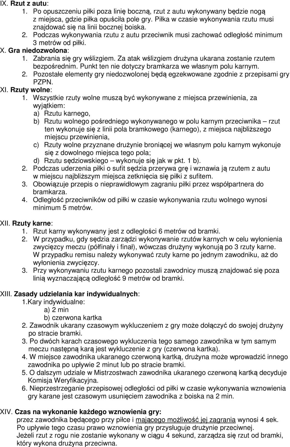 Zabrania się gry wślizgiem. Za atak wślizgiem drużyna ukarana zostanie rzutem bezpośrednim. Punkt ten nie dotyczy bramkarza we własnym polu karnym. 2.