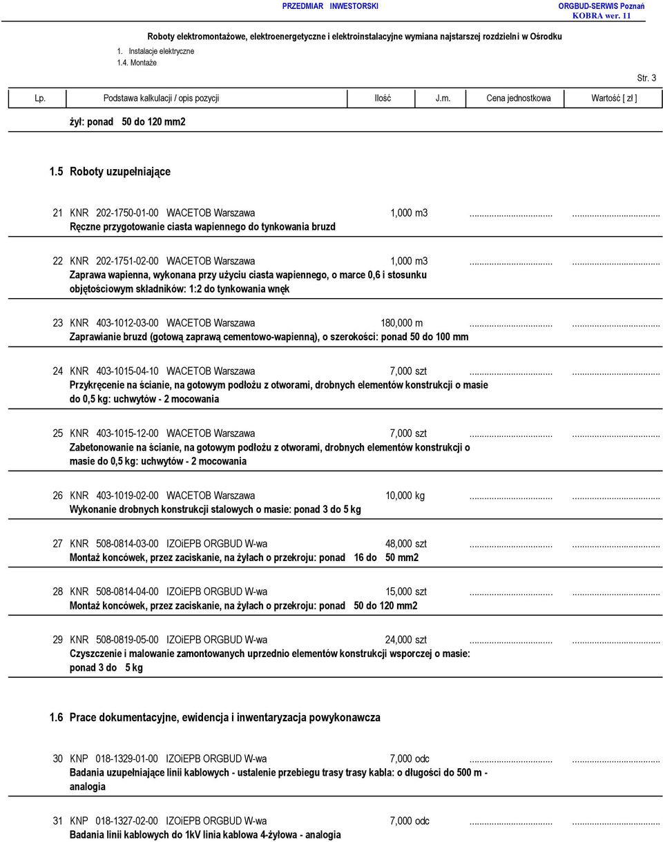 .. Zaprawa wapienna, wykonana przy użyciu ciasta wapiennego, o marce 0,6 i stosunku objętościowym składników: 1:2 do tynkowania wnęk 23 KNR 403-1012-03-00 WACETOB Warszawa 180,000 m.