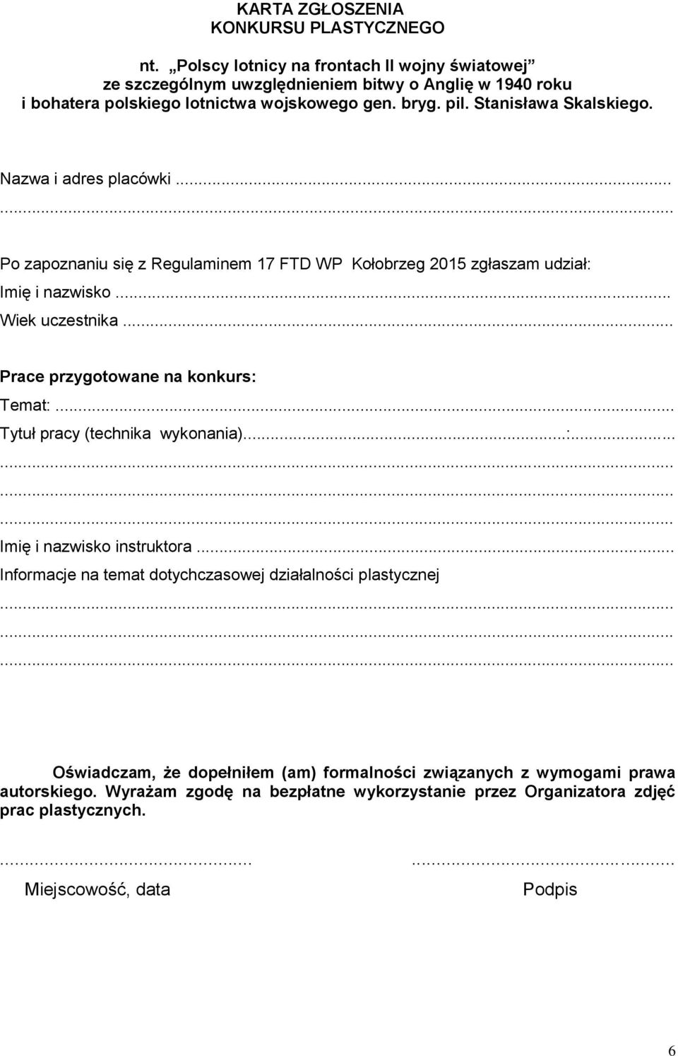 Nazwa i adres placówki... Po zapoznaniu się z Regulaminem 17 FTD WP Kołobrzeg 2015 zgłaszam udział: Imię i nazwisko... Wiek uczestnika... Prace przygotowane na konkurs: Temat:.