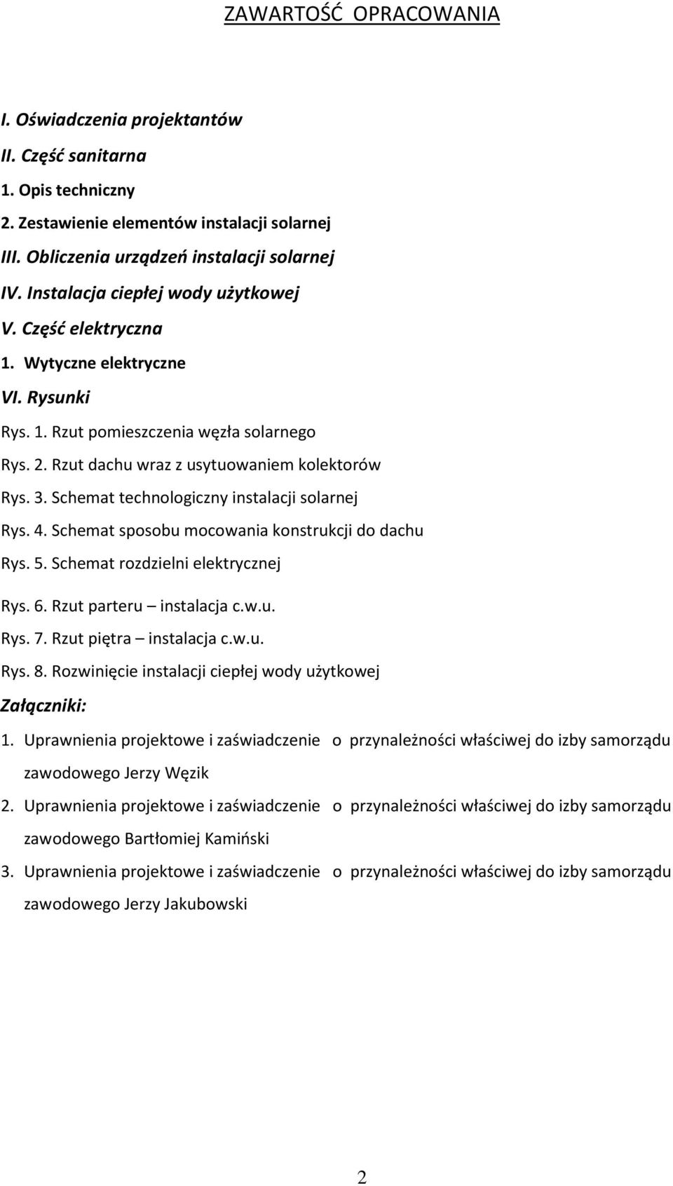 Schemat technologiczny instalacji solarnej Rys. 4. Schemat sposobu mocowania konstrukcji do dachu Rys. 5. Schemat rozdzielni elektrycznej Rys. 6. Rzut parteru instalacja c.w.u. Rys. 7.