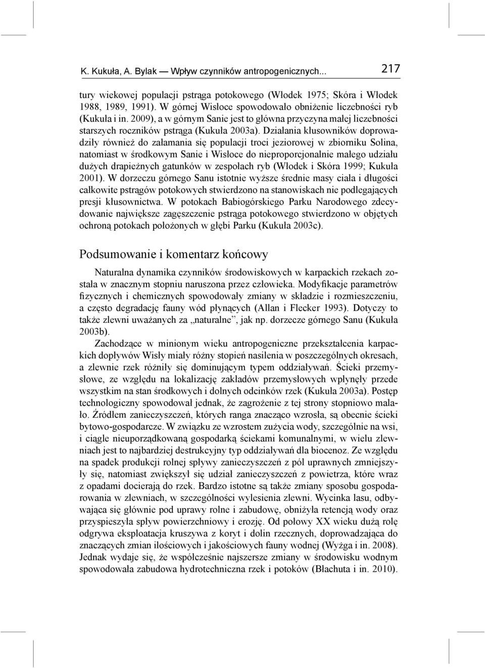 Działania kłusowników doprowadziły również do załamania się populacji troci jeziorowej w zbiorniku Solina, natomiast w środkowym Sanie i Wisłoce do nieproporcjonalnie małego udziału dużych