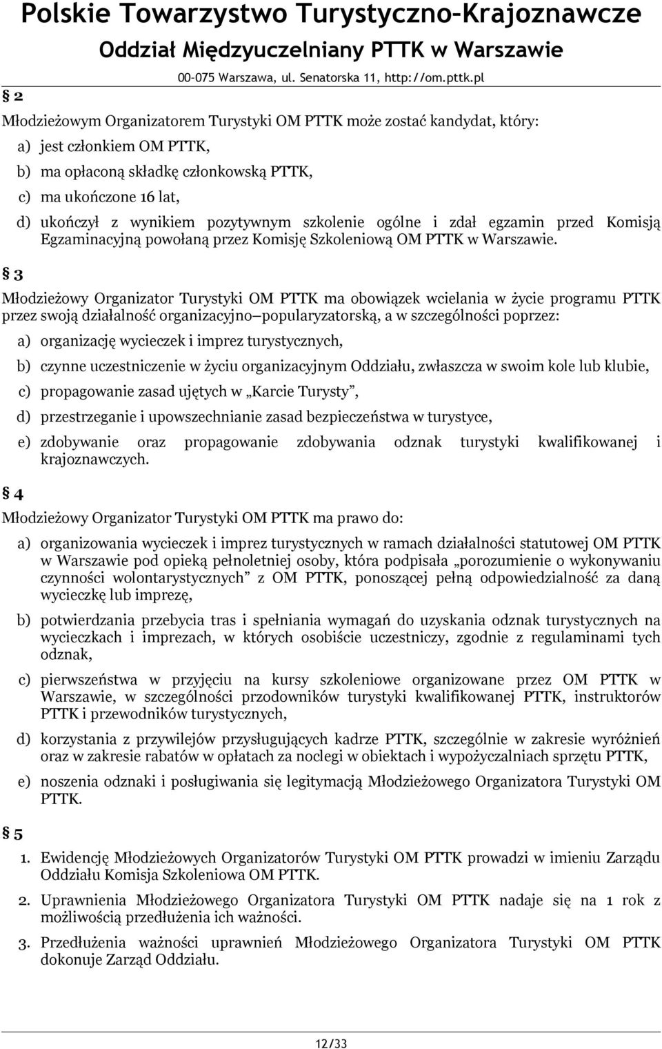 Młodzieżowy Organizator Turystyki OM PTTK ma obowiązek wcielania w życie programu PTTK przez swoją działalność organizacyjno popularyzatorską, a w szczególności poprzez: 4 a) organizację wycieczek i