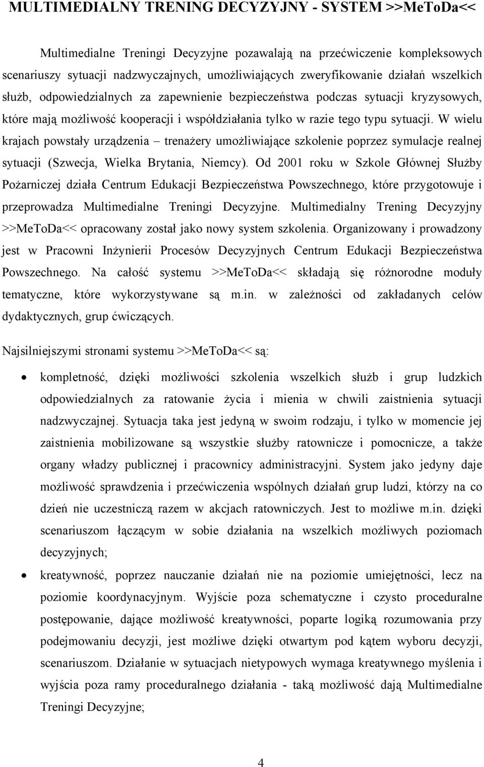 W wielu krajach powstały urządzenia trenażery umożliwiające szkolenie poprzez symulacje realnej sytuacji (Szwecja, Wielka Brytania, Niemcy).