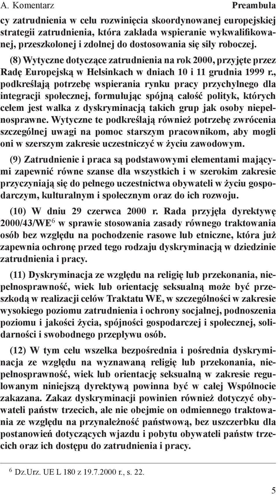 , podkreślają potrzebę wspierania rynku pracy przychylnego dla integracji społecznej, formułując spójną całość polityk, których celem jest walka z dyskryminacją takich grup jak osoby niepełnosprawne.