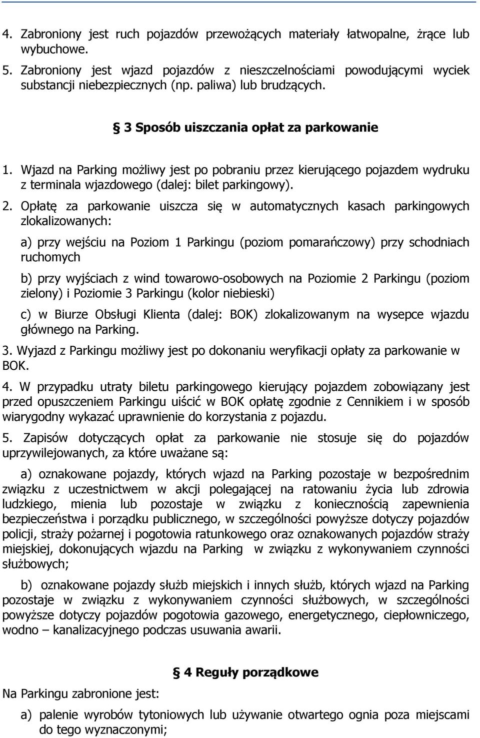 Opłatę za parkowanie uiszcza się w automatycznych kasach parkingowych zlokalizowanych: a) przy wejściu na Poziom 1 Parkingu (poziom pomarańczowy) przy schodniach ruchomych b) przy wyjściach z wind