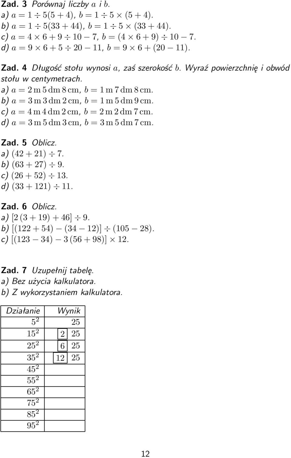 c) a = 4 m 4 dm 2 cm, b = 2 m 2 dm 7 cm. d) a = 3 m 5 dm 3 cm, b = 3 m 5 dm 7 cm. Zad. 5 Oblicz. (42 + 21) 7. b) (63 + 27) 9. c) (26 + 52) 13. d) (33 + 121) 11. Zad. 6 Oblicz. [2 (3 + 19) + 46] 9.