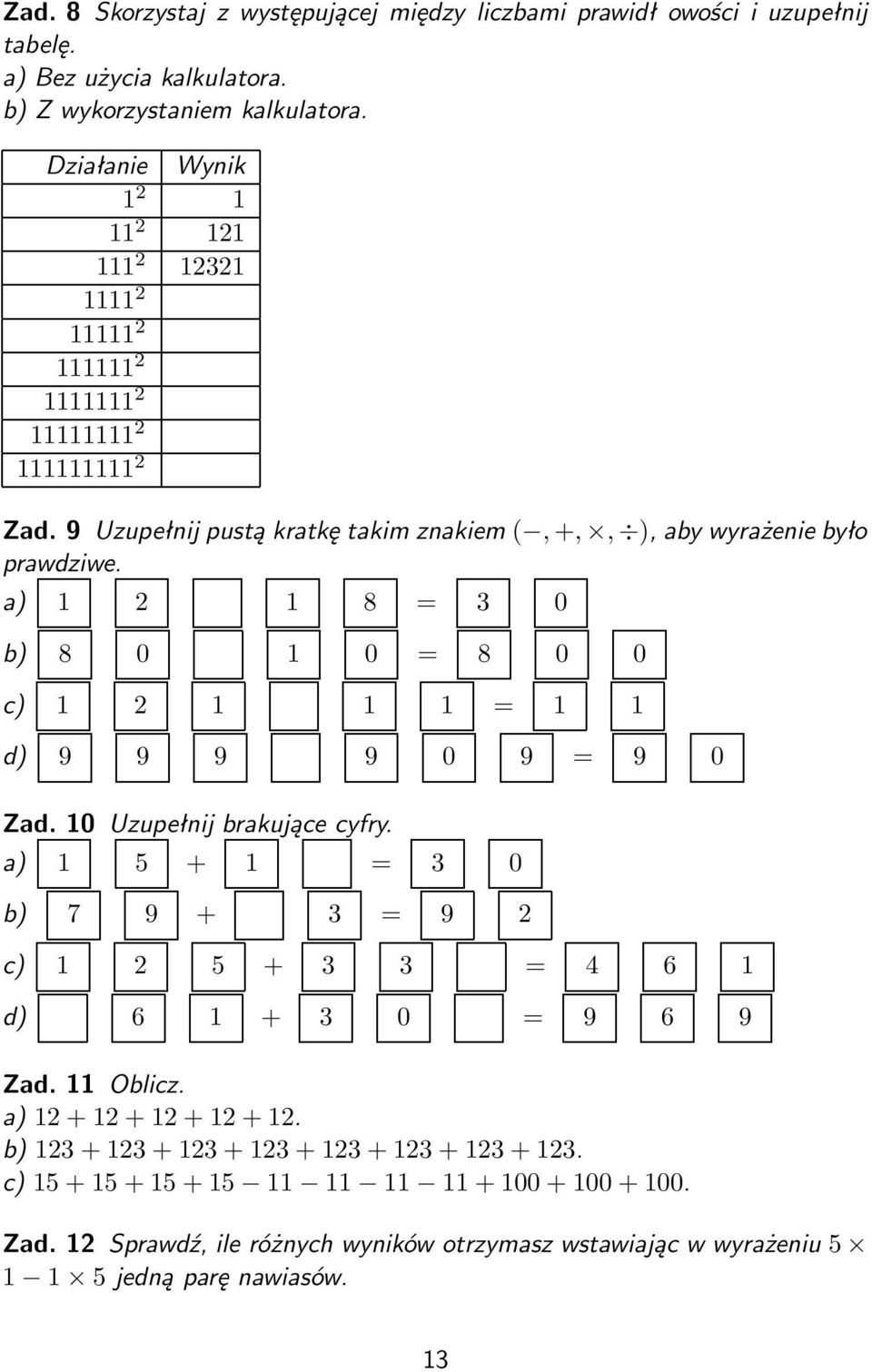 1 2 1 8 = 3 0 b) 8 0 1 0 = 8 0 0 c) 1 2 1 1 1 = 1 1 d) 9 9 9 9 0 9 = 9 0 Zad. 10 Uzupełnij brakujące cyfry. 1 5 + 1 = 3 0 b) 7 9 + 3 = 9 2 c) 1 2 5 + 3 3 = 4 6 1 d) 6 1 + 3 0 = 9 6 9 Zad.