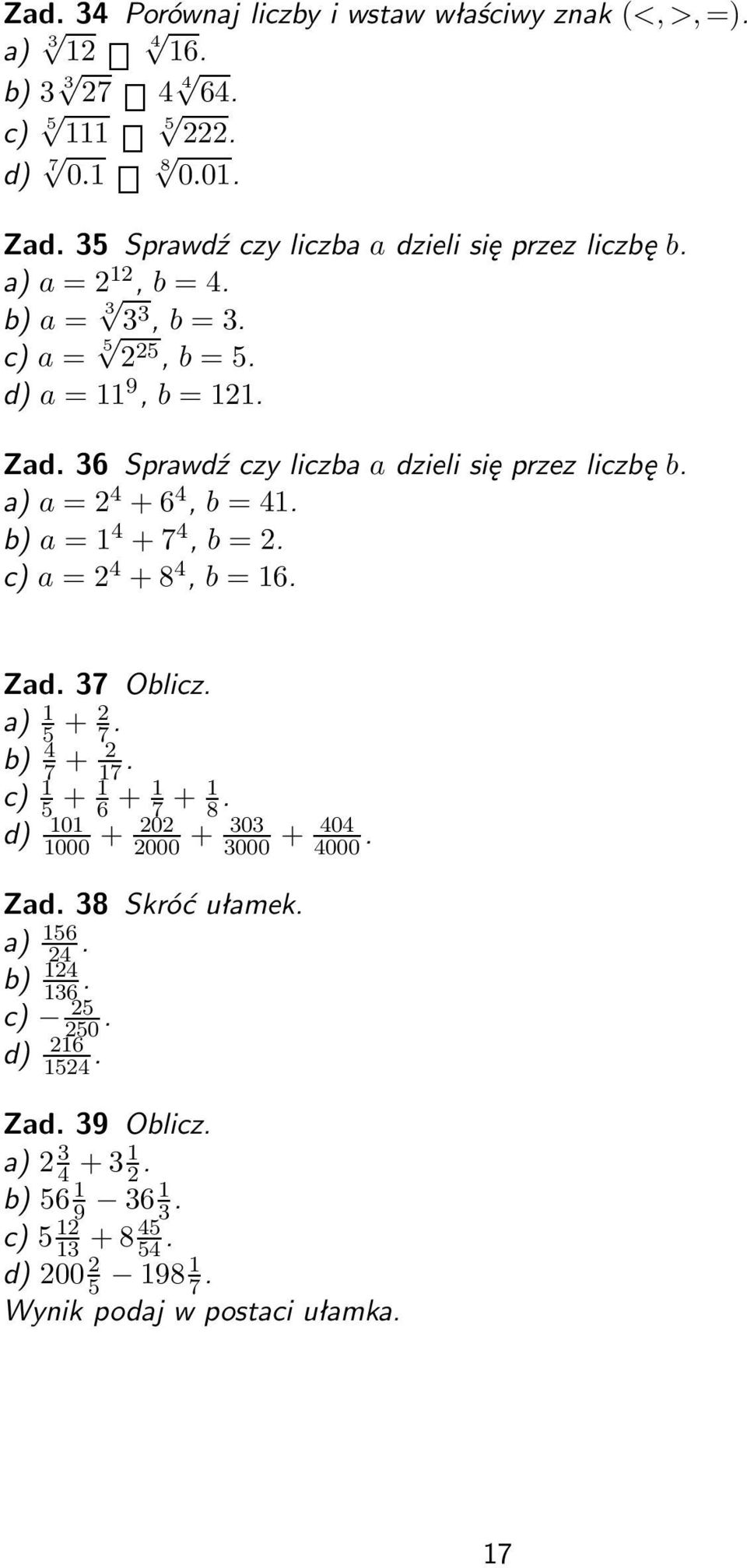 36 Sprawdź czy liczba a dzieli się przez liczbę b. a = 2 4 + 6 4, b = 41. b) a = 1 4 + 7 4, b = 2. c) a = 2 4 + 8 4, b = 16. Zad. 37 Oblicz. 1 5 + 2 7. b) 4 7 + 2 17.