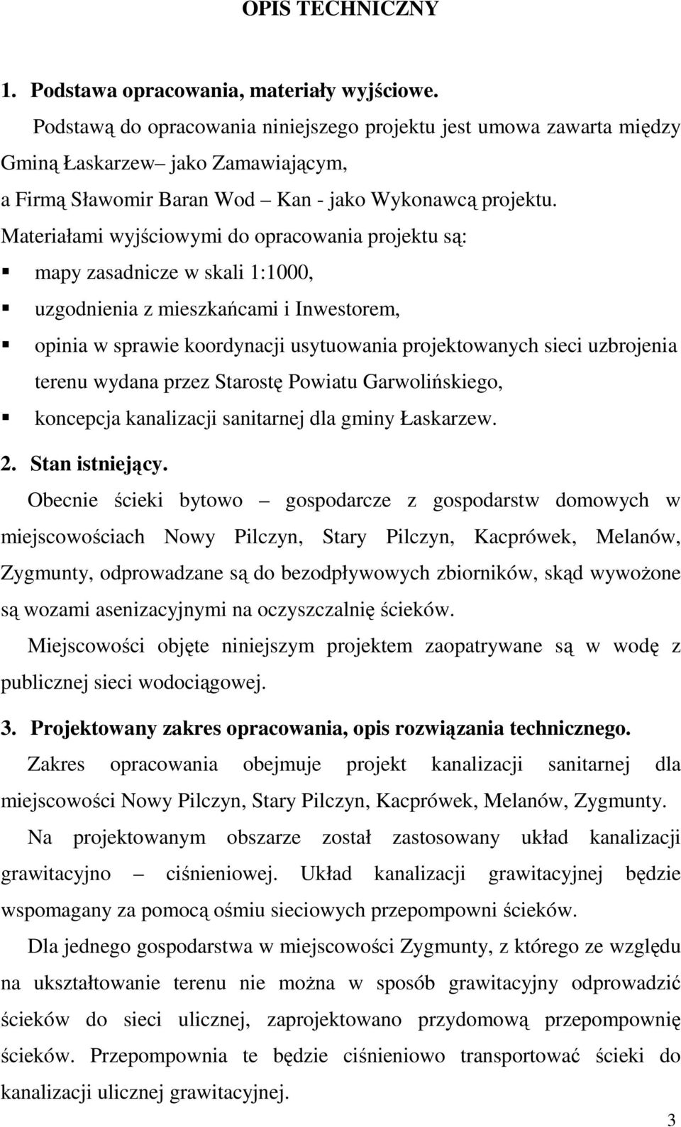 Materiałami wyjściowymi do opracowania projektu są: mapy zasadnicze w skali 1:1000, uzgodnienia z mieszkańcami i Inwestorem, opinia w sprawie koordynacji usytuowania projektowanych sieci uzbrojenia