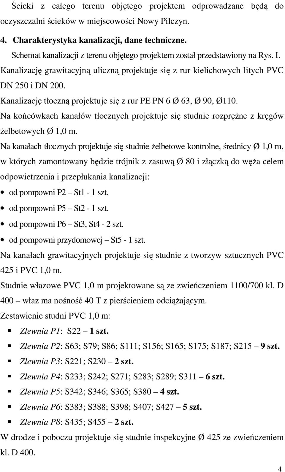 Kanalizację tłoczną projektuje się z rur PE PN 6 Ø 63, Ø 90, Ø110. Na końcówkach kanałów tłocznych projektuje się studnie rozpręŝne z kręgów Ŝelbetowych Ø 1,0 m.