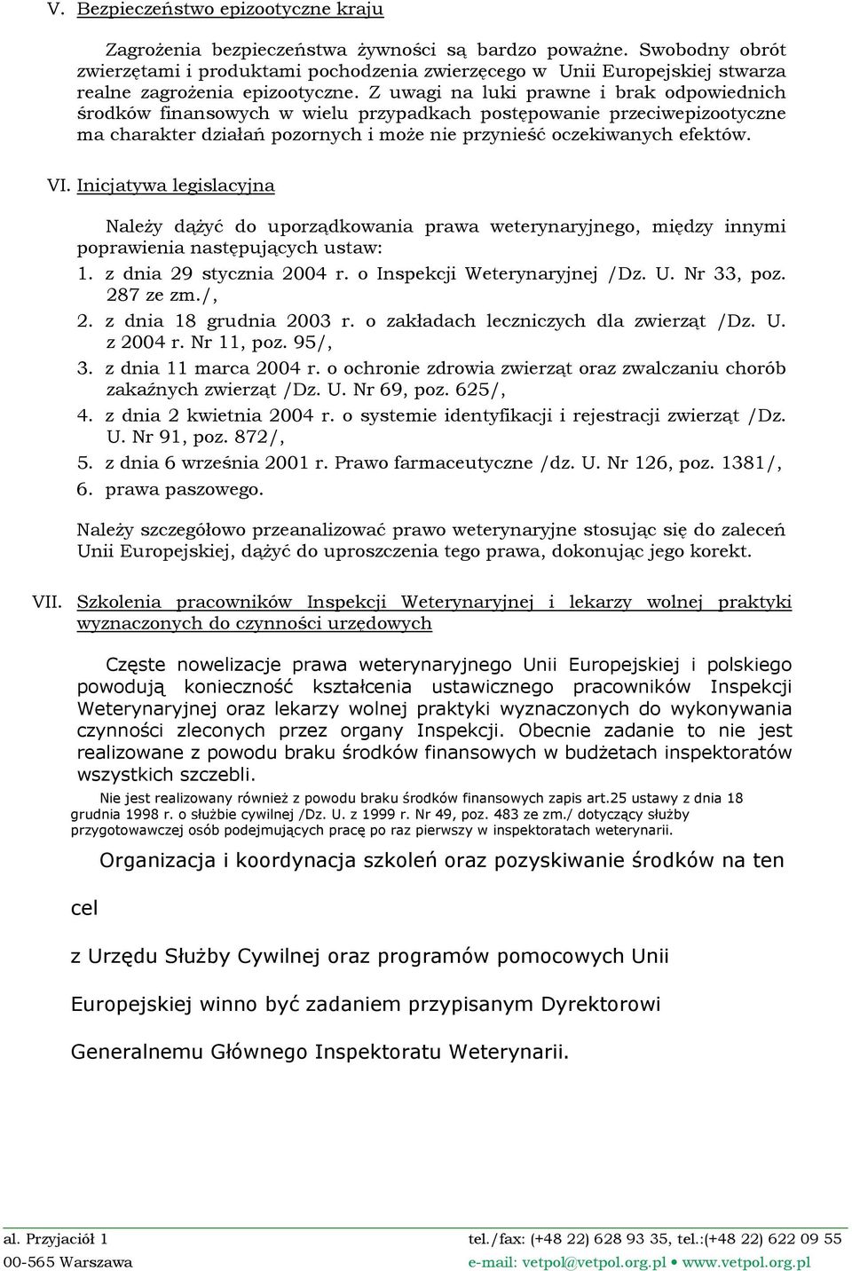 Z uwagi na luki prawne i brak odpowiednich środków finansowych w wielu przypadkach postępowanie przeciwepizootyczne ma charakter działań pozornych i moŝe nie przynieść oczekiwanych efektów. VI.