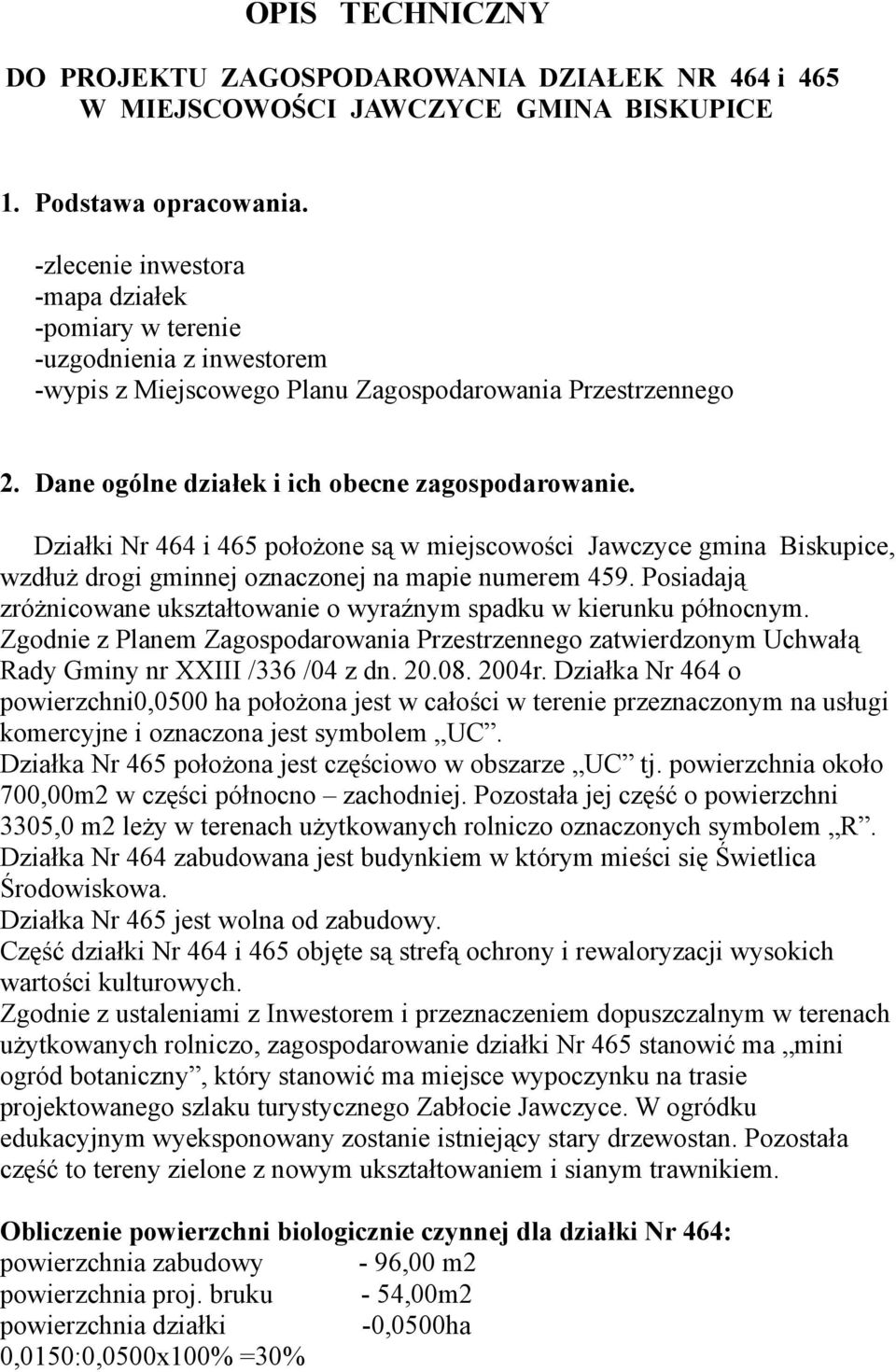 Działki Nr 464 i 465 położone są w miejscowości Jawczyce gmina Biskupice, wzdłuż drogi gminnej oznaczonej na mapie numerem 459.