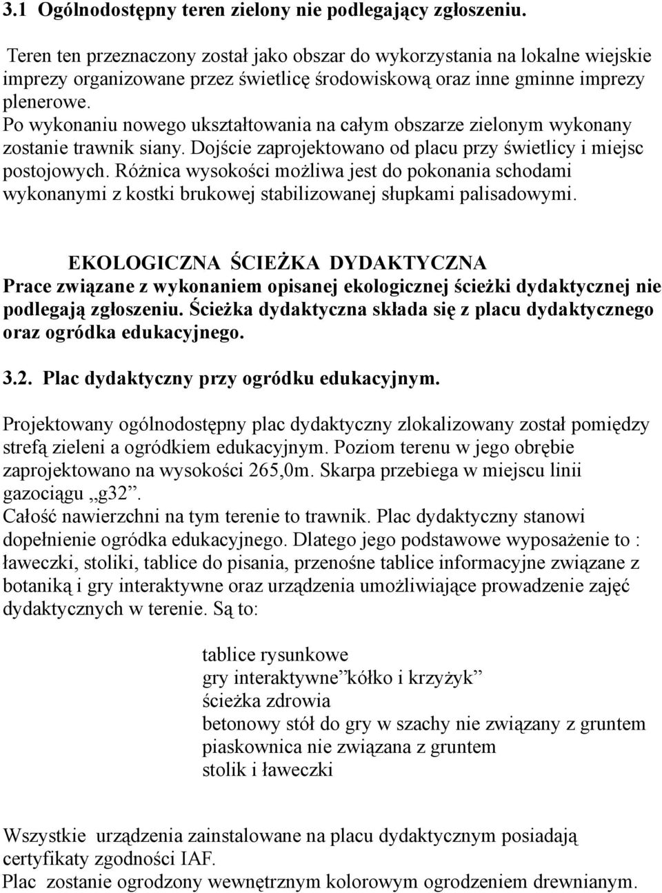 Po wykonaniu nowego ukształtowania na całym obszarze zielonym wykonany zostanie trawnik siany. Dojście zaprojektowano od placu przy świetlicy i miejsc postojowych.